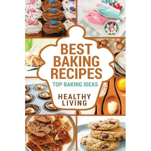 Best Baking Recipes: Baking Recipes - Baking Methods - Baking Cookbooks - Baking Bread - Baking Desserts - Baking Cookbook - Baking - Bakin