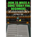 How to Write a Song Today for Beginners: The Ultimate Insider Guide to Hitting It Big