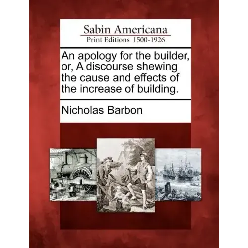 An apology for the builder, or, A discourse shewing the cause and effects of the increase of building.