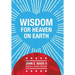 Wisdom for Heaven on Earth
