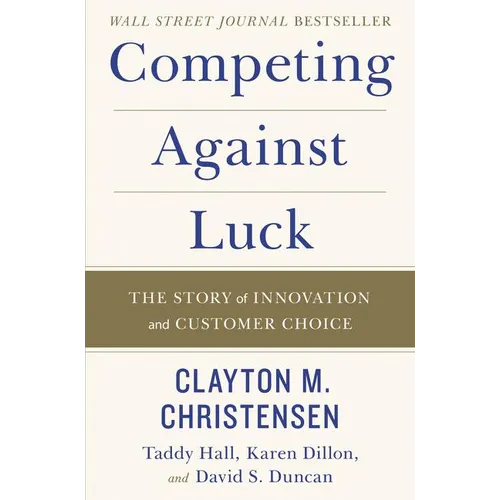 Competing Against Luck: The Story of Innovation and Customer Choice