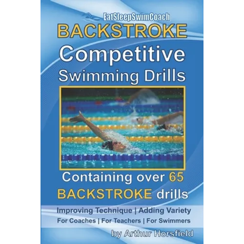 BACKSTROKE Competitive Swimming Drills: Containing over 65 BACKSTROKE drills