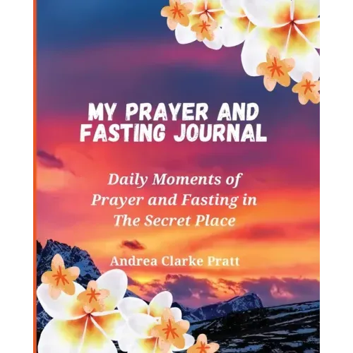 My Prayer and Fasting Journal: Daily Moments of Prayer and Fasting in The Secret Place