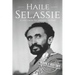 Haile Selassie: A Life from Beginning to End