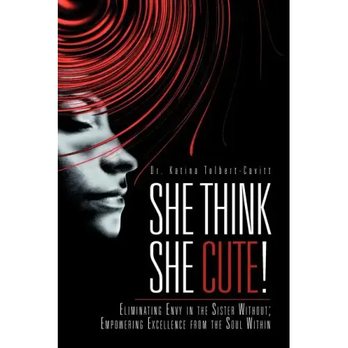 She Think She Cute!: Eliminating Envy in the Sister Without; Empowering Excellence from the Soul Within