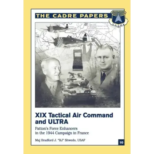 XIX Tactical Air Command and ULTRA: Patton's Force Enhancers in the 1944 Campaign in France: CADRE Paper No. 10