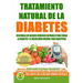 Tratamiento Natural de La Diabetes: Descubra Los Mejores Remedios Naturales Para Curar La Diabetes y el Mejor Menu Natural Para Diabeticos