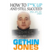 How to F**K up and still succeed: Use Think it - Say it - Do it and unlock your true potential