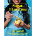 Sugar, I Love You: A Pastry Chef's Ode to Sugar in All Its Glory