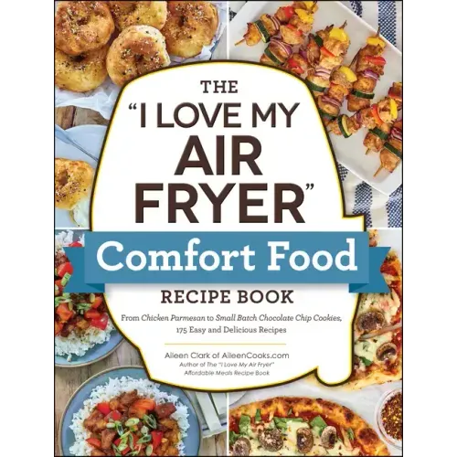 The I Love My Air Fryer Comfort Food Recipe Book: From Chicken Parmesan to Small Batch Chocolate Chip Cookies, 175 Easy and Delicious Recipes