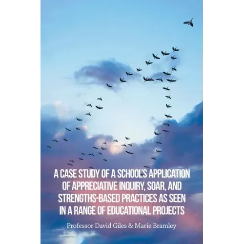 A Case Study of a School's Application of Appreciative Inquiry, Soar, and Strengths-Based Practices as Seen in a Range of Educational Projects