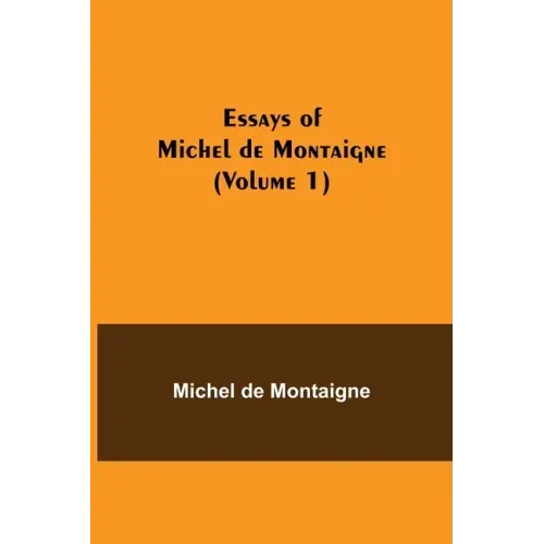 Essays of Michel de Montaigne (Volume 1)