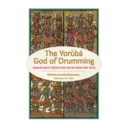 The Yoruba God of Drumming: Transatlantic Perspectives on the Wood That Talks