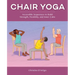 Chair Yoga: Accessible Sequences to Build Strength, Flexibility, and Inner Calm