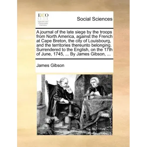 A Journal of the Late Siege by the Troops from North America, Against the French at Cape Breton, the City of Louisbourg, and the Territories Thereunto