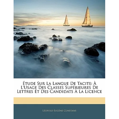 Étude Sur La Langue de Tacite: À l'Usage Des Classes Supérieures de Lettres Et Des Candidats À La Licence