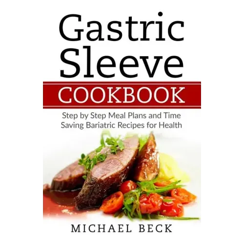 Gastric Sleeve Cookbook: Step by Step Meal Plans and Time Saving Bariatric Recipes for Health