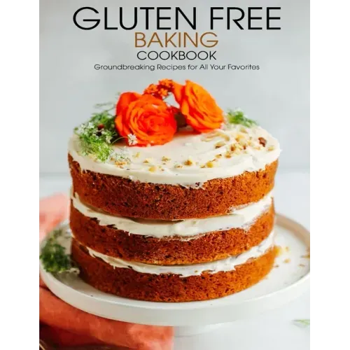 Gluten Free Baking Cookbook: Groundbreaking Recipes for All Your Favorites