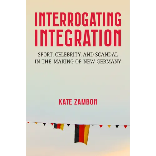 Interrogating Integration: Sport, Celebrity, and Scandal in the Making of New Germany