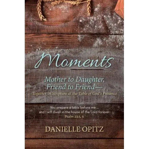 Moments: Mother to Daughter, Friend to Friend-Together in Scripture at the Table of God's Presence