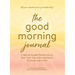 The Good Morning Journal: 5-Minute Guided Reflections to Start Your Day with Inspiration, Purpose, and a Plan