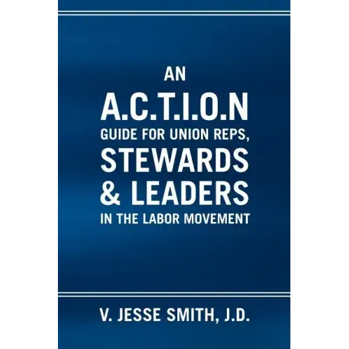 An A.C.T.I.O.N Guide for Union Reps, Stewards & Leaders in the Labor Movement