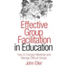 Effective Group Facilitation in Education: How to Energize Meetings and Manage Difficult Groups