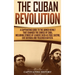 The Cuban Revolution: A Captivating Guide to the Armed Revolt That Changed the Course of Cuba, Including Stories of Leaders Such as Fidel Castro, Chè