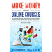 Make Money from Online Courses: A Complete Step-by-Step and Hand-in-Hand Action Plan to Create, Market and Sell Your Own Course Even if You Have no Sk