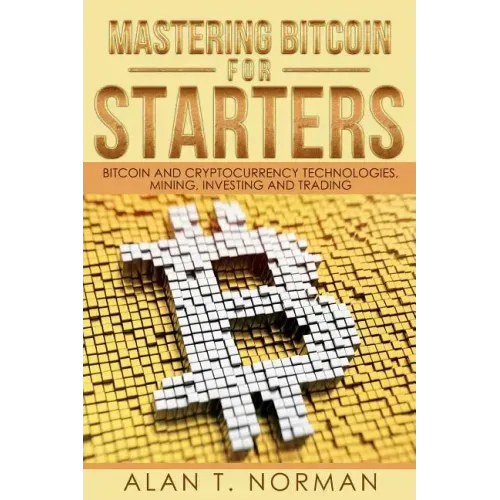 Mastering Bitcoin for Starters: Bitcoin and Cryptocurrency Technologies, Mining, Investing and Trading - Bitcoin Book 1, Blockchain, Wallet, Business
