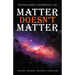 Matter Doesn't Matter: Creation - Existence - Relativity - Eternal Life
