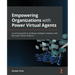 Empowering Organizations with Power Virtual Agents: A practical guide to building intelligent chatbots with Microsoft Power Platform