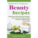 Natural & Organic Beauty Recipes - Complete Guide to Organic Homemade Facial Masks, Scrubs, Toners, Lotions, Moisturizers & More, 50 Simple & Easy Nat