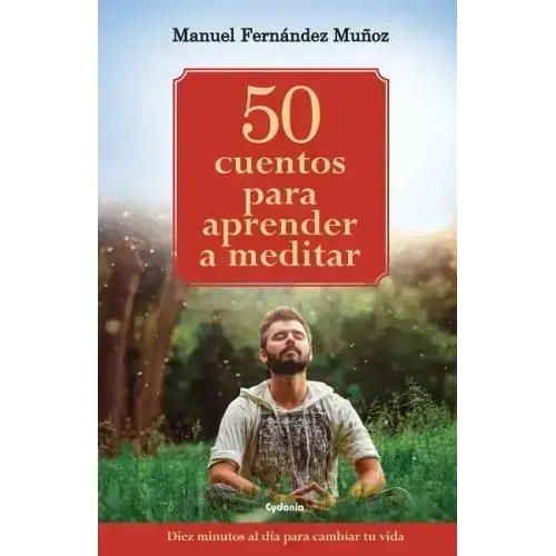 50 cuentos para aprender a meditar: Diez minutos al día para cambiar tu vida