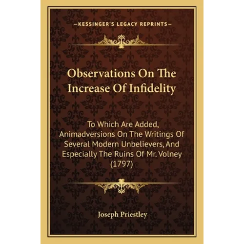 Observations On The Increase Of Infidelity: To Which Are Added, Animadversions On The Writings Of Several Modern Unbelievers, And Especially The Ruins