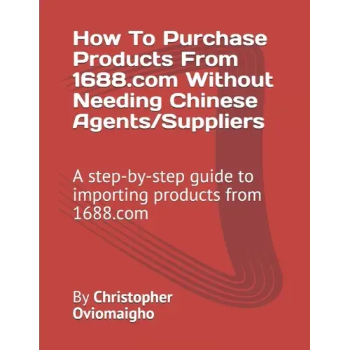 How To Purchase Products From 1688.com Without Needing Chinese Agents/Suppliers: A step-by-step guide to importing products from 1688.com