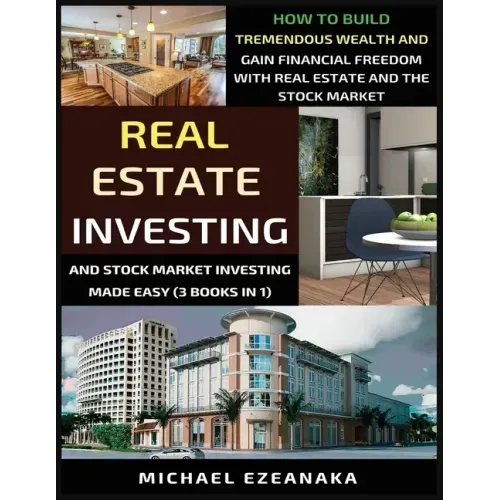 Real Estate Investing And Stock Market Investing Made Easy (3 Books In 1): How To Build Tremendous Wealth And Gain Financial Freedom With Real Estate