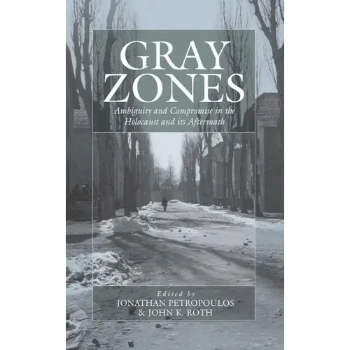 Gray Zones: Ambiguity and Compromise in the Holocaust and Its Aftermath