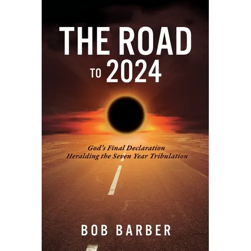 The Road to 2024: God's Final Declaration Heralding the Seven Year Tribulation