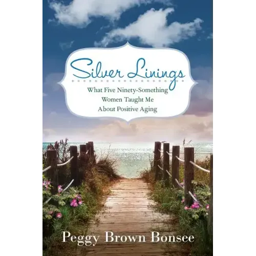 Silver Linings: What Five Ninety-Something Women Taught Me About Positive Aging
