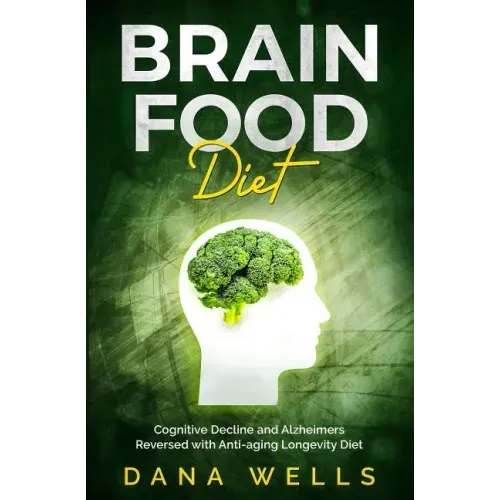 Brain Food Diet: Cognitive Decline and Alzheimers Reversed with Anti-aging Longevity Diet