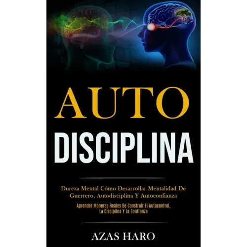 Auto-Disciplina: Dureza mental cómo desarrollar mentalidad de guerrero, autodisciplina y autoconfianza (Aprender maneras reales de cons