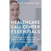 Healthcare Call Center Essentials: Optimize Your Medical Contact Center to Improve Patient Outcomes and Drive Organizational Success
