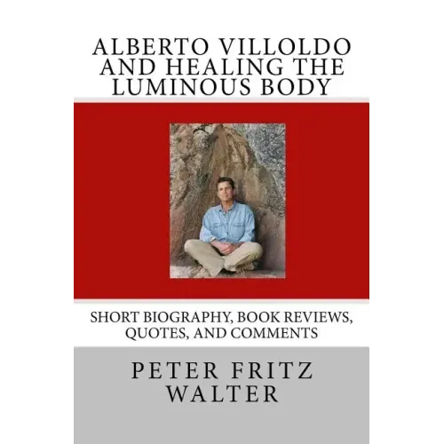 Alberto Villoldo and Healing the Luminous Body: Short Biography, Book Reviews, Quotes, and Comments