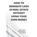 How to Generate Cash in Real Estate Without Using Your Own Money