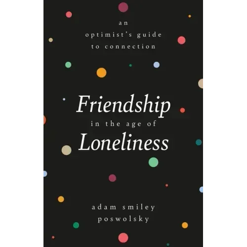 Friendship in the Age of Loneliness: An Optimist's Guide to Connection