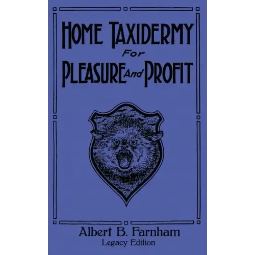 Home Taxidermy For Pleasure And Profit (Legacy Edition): A Classic Manual On Traditional Animal Stuffing and Display Techniques And Preservation Metho