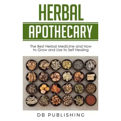 Herbal Apothecary: The Best Herbal Medicine and How to Grow and Use to Self Healing
