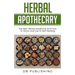 Herbal Apothecary: The Best Herbal Medicine and How to Grow and Use to Self Healing