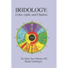 Iridology: Color, Light, and the Chakras: A Simple Guide to Chakra Healing via the Iris